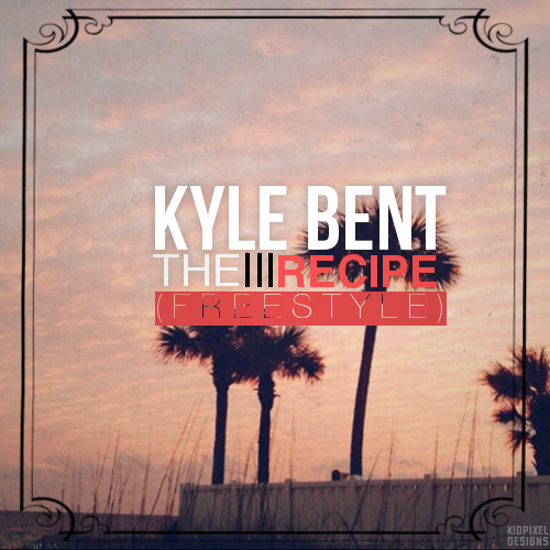 Kyle Bent “The Recipe” [DOPE!]