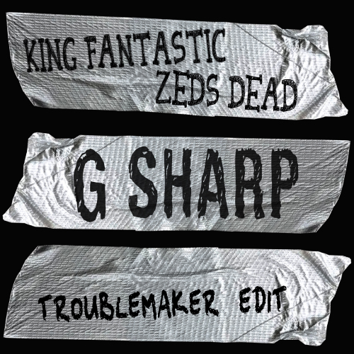 King Fantastic x Zeds Dead  “G Sharp” (Troublemaker Edit)