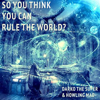 DarkoTheSuper x Howling Mad “SoYouThinkYouCanRuleTheWorld? EP” [DOPE!]