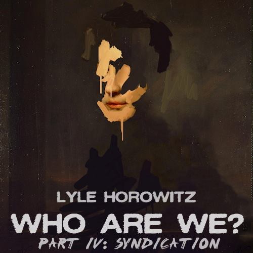 Lyle Horowitz “Who Are We? (Part IV: Syndication)” [MIXTAPE]