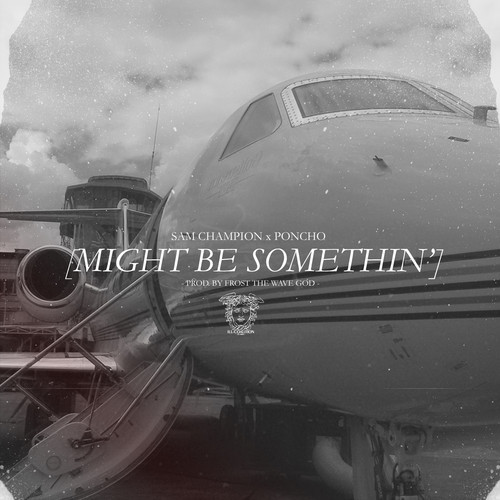 Poncho ft. Sam Champion “Might Be Somethin'” (Prod. by Frost The Wave God) [DOPE!]