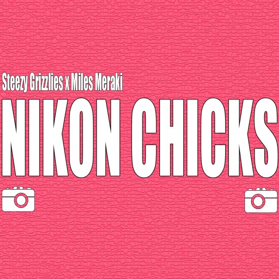 Steezy Grizzlies “Nikon Chicks” ft. Miles Meraki (Prod. by Miles Meraki) [DOPE!]