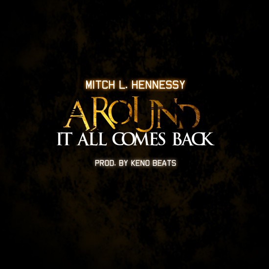 Mitch L Hennessy “Around (It All Comes Back)” (Prod. by Keno Beats) [DOPE!]